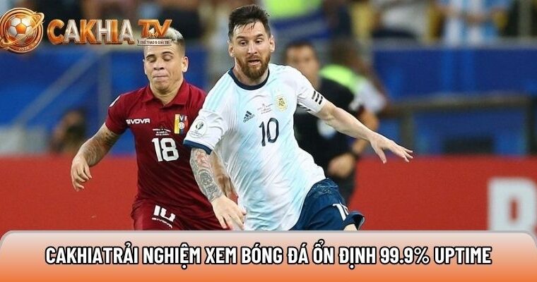 Xemcakhia.net trải nghiệm xem bóng đá ổn định 99.9% uptime 